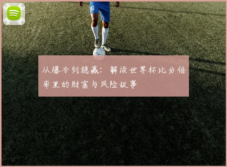 从爆冷到稳赢：解读世界杯比分倍率里的财富与风险故事