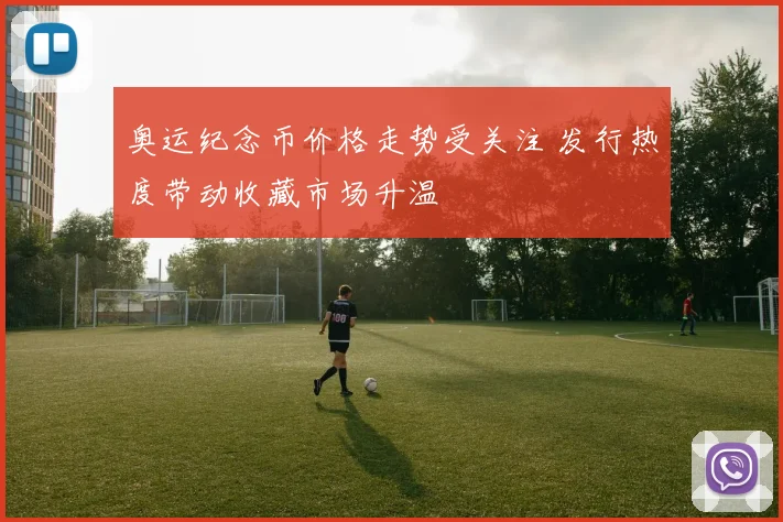 奥运纪念币价格走势受关注 发行热度带动收藏市场升温