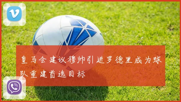 皇马会建议穆帅引进罗德里成为球队重建首选目标