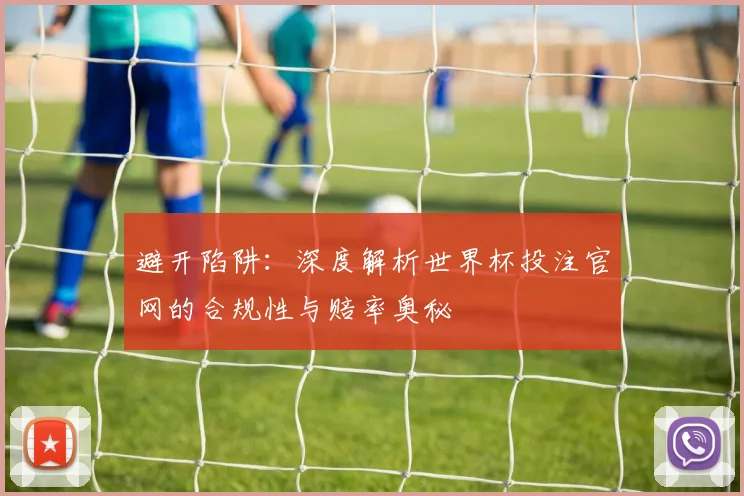 避开陷阱：深度解析世界杯投注官网的合规性与赔率奥秘