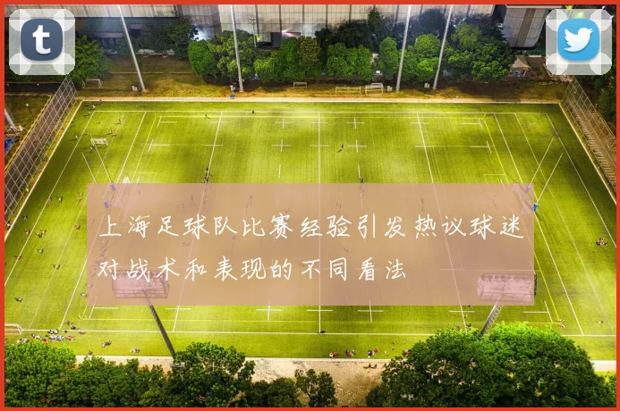 上海足球队比赛经验引发热议球迷对战术和表现的不同看法